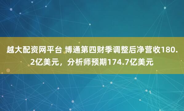 越大配资网平台 博通第四财季调整后净营收180.2亿美元，分析师预期174.7亿美元