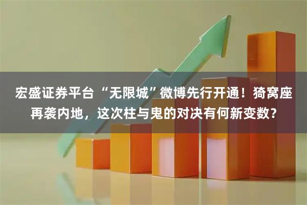 宏盛证券平台 “无限城”微博先行开通！猗窝座再袭内地，这次柱与鬼的对决有何新变数？