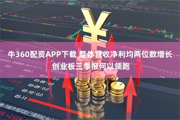 牛360配资APP下载 整体营收净利均两位数增长 创业板三季报何以领跑