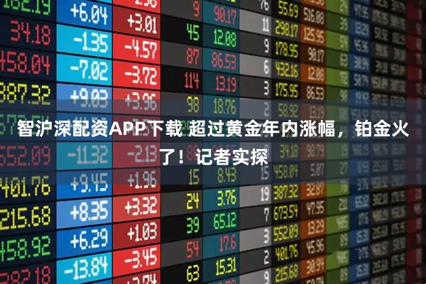 智沪深配资APP下载 超过黄金年内涨幅，铂金火了！记者实探