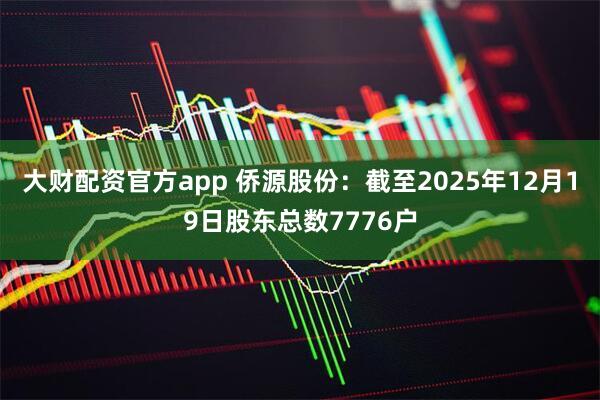 大财配资官方app 侨源股份：截至2025年12月19日股东总数7776户