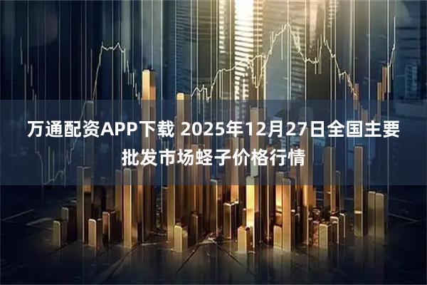 万通配资APP下载 2025年12月27日全国主要批发市场蛏子价格行情