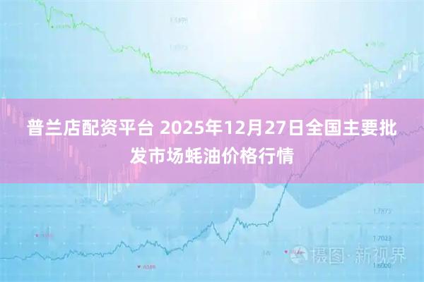 普兰店配资平台 2025年12月27日全国主要批发市场蚝油价格行情