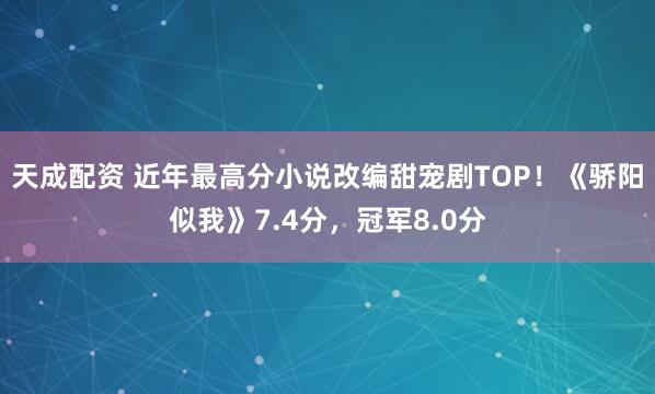 天成配资 近年最高分小说改编甜宠剧TOP！《骄阳似我》7.4分，冠军8.0分