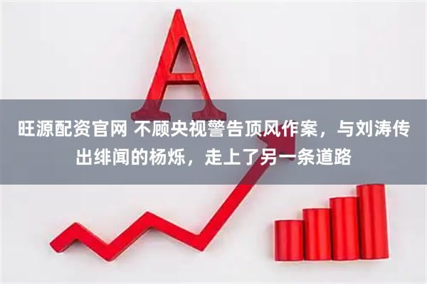 旺源配资官网 不顾央视警告顶风作案，与刘涛传出绯闻的杨烁，走上了另一条道路