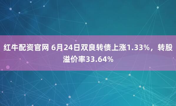红牛配资官网 6月24日双良转债上涨1.33%，转股溢价率33.64%