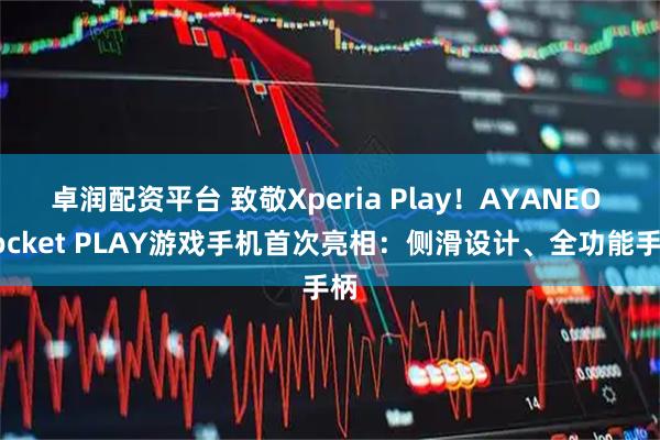 卓润配资平台 致敬Xperia Play!AYANEO Pocket PLAY游戏手机首次亮相:侧滑设计、全功能手柄